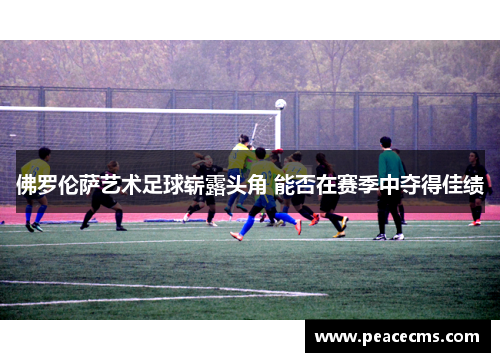佛罗伦萨艺术足球崭露头角 能否在赛季中夺得佳绩