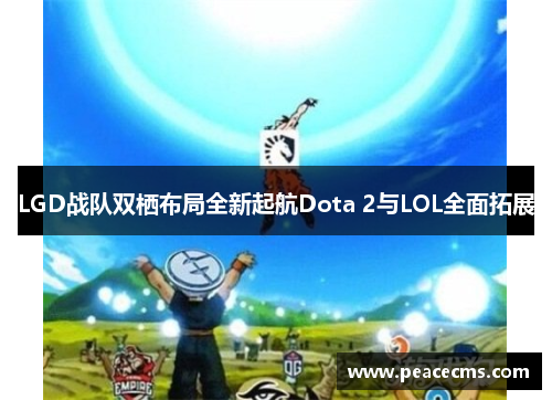 LGD战队双栖布局全新起航Dota 2与LOL全面拓展